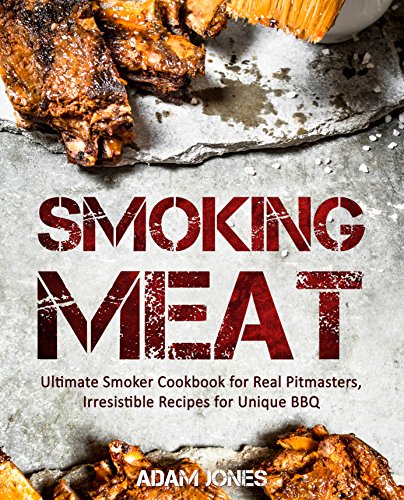 Smoking Meat  Ultimate Smoker Cookbook for Real Pitmasters  Irresistible Recipes for Unique BBQ   Smoking Meat  Smoker Cookbook  Smoked Meat  Barbecue Cookbook  Smoker Guide  Smoking Meat Cookbook